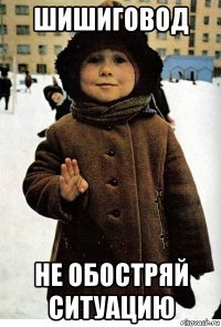 шишиговод не обостряй ситуацию