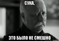 сука, это было не смешно