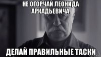 не огорчай леонида аркадьевича делай правильные таски