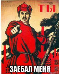  заебал меня