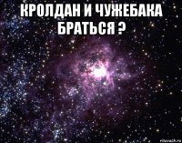 кролдан и чужебака браться ? 