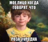 мое лицо когда говорят, что роза 2 уродка