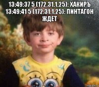 13:49:37 5 (172.31.1.25): хакиръ 13:49:41 5 (172.31.1.25): пинтагон ждет 