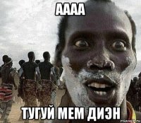 аааа тугуй мем диэн