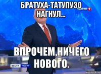 братуха-татупузо нагнул... 