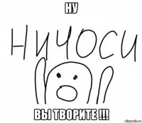 ну вы творите !!!