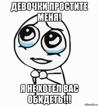 девочки простите меня! я не хотел вас обидеть!!!