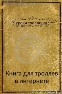 уроки троллинга Книга для троллев в интернете