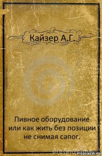 Кайзер А.Г. Пивное оборудование или как жить без позиции не снимая сапог.