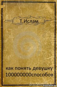 Т.Ислам как понять девушку 100000000способов