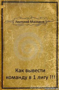 Анатолий Маслаков Как вывести команду в 1 лигу !!!