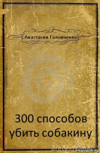 Анастасия Головченко 300 способов убить собакину