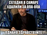 сегодня в самаре удалили за опа-опа однако здравствуйте