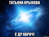 татьяна крыкова с др кароч!