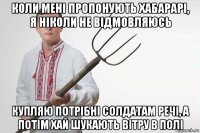 коли мені пропонують хабарарі, я ніколи не відмовляюсь купляю потрібні солдатам речі, а потім хай шукають вітру в полі