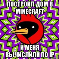 построил дом в minecraft и меня вычислили по ip