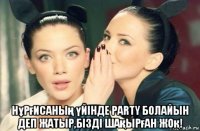  нұрғисаның үйінде party болайын деп жатыр,бізді шақырған жоқ!