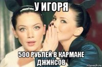 у игоря 500 рублей в кармане джинсов