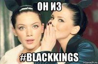 он из #blackkings