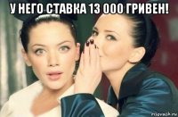 у него ставка 13 000 гривен! 