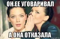 он ее уговаривал а она отказала