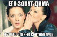 его зовут дима и у него член 40 сантиметров