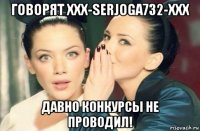 говорят xxx-serjoga732-xxx давно конкурсы не проводил!