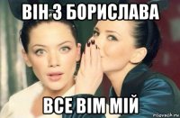 він з борислава все вім мій