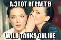 а этот играет в wild tanks online