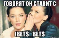 говорят он ставит с ibets_bets