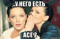 у него есть асе 2