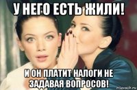 у него есть жили! и он платит налоги не задавая вопросов!