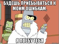 будешь приёбываться к моим ошибкам, я поебу тебя