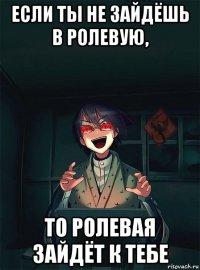 если ты не зайдёшь в ролевую, то ролевая зайдёт к тебе