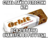 ставь лайк и репостни или вся эта пачка окажется во рту у тебя