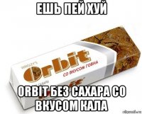 ешь пей хуй orbit без сахара со вкусом кала