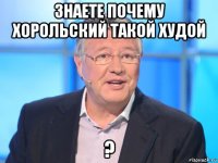 знаете почему хорольский такой худой ?