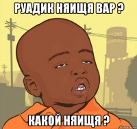 руадик няищя вар ? какой няищя ?