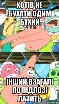 хотів не бухати:одим бухий інший взагалі по підлозі лазить