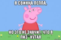 я свинка пеппа, но это не значит, что я пиз**нутая