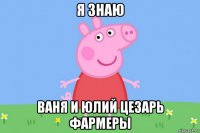 я знаю ваня и юлий цезарь фармеры