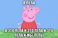 я пепа а это пепа и это пепа и это пепа и мы пепы