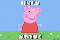 я наташа калугина :d