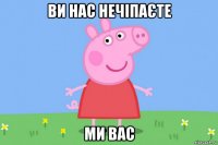 ви нас нечіпаєте ми вас