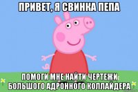 привет, я свинка пепа помоги мне найти чертежи большого адронного коллайдера