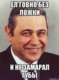 ел говно без ложки и не замарал губы