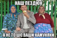 наш пездюк а не то шо ваши камуняки