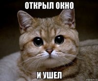 открыл окно и ушел