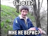 ты фто?! мне не верис?