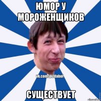 юмор у мороженщиков существует